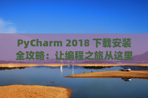 PyCharm 2018 下载安装全攻略：让编程之旅从这里开始